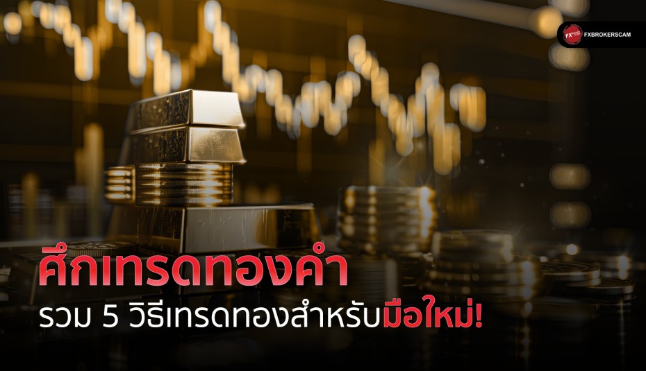 ศึกเทรดทองคำ : รวม 5 วิธีเทรดทองสำหรับมือใหม่!